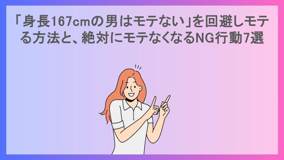 「身長167cmの男はモテない」を回避しモテる方法と、絶対にモテなくなるNG行動7選